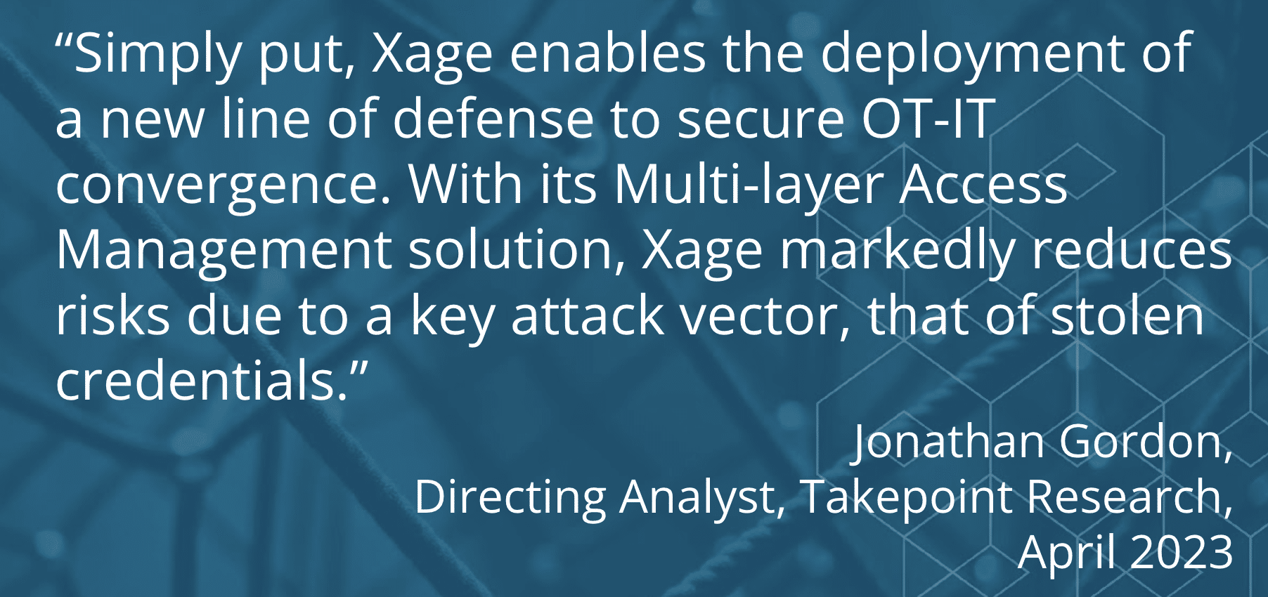 A quotation about Xage Security Multi-Layer Identity and Access Management to Stop Attackers abusing stolen credentials.